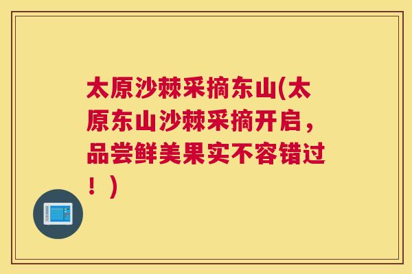 太原沙棘采摘东山(太原东山沙棘采摘开启，品尝鲜美果实不容错过！)