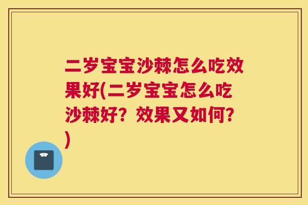 二岁宝宝沙棘怎么吃效果好(二岁宝宝怎么吃沙棘好？效果又如何？)