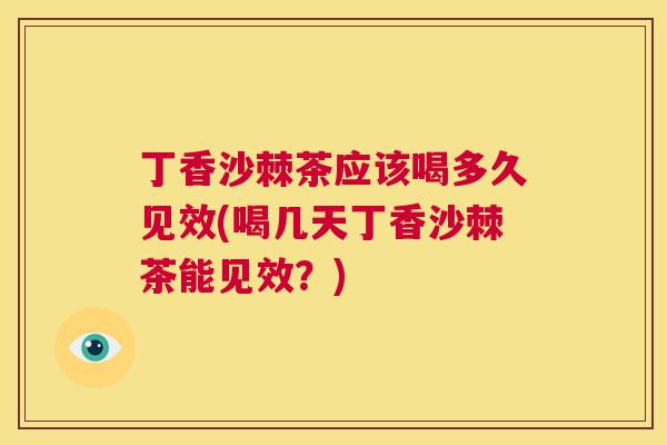 丁香沙棘茶应该喝多久见效(喝几天丁香沙棘茶能见效？)