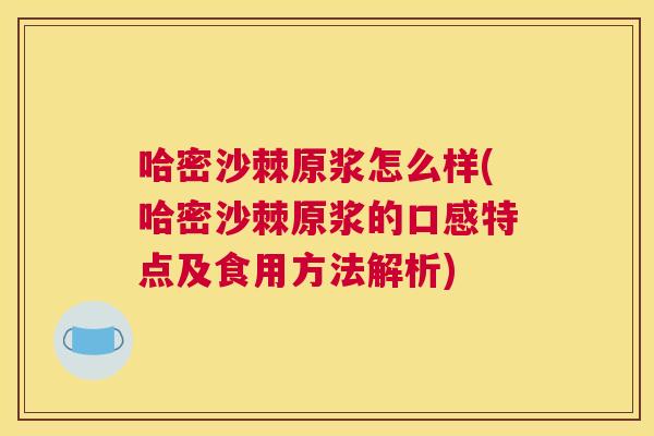 哈密沙棘原浆怎么样(哈密沙棘原浆的口感特点及食用方法解析)