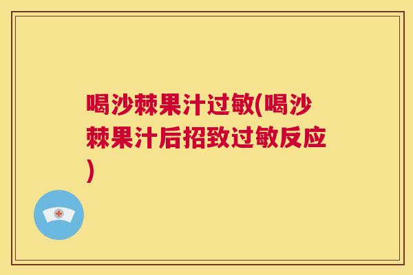 喝沙棘果汁过敏(喝沙棘果汁后招致过敏反应)