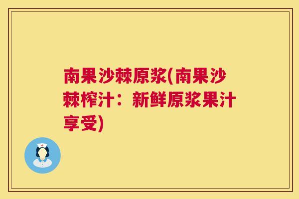 南果沙棘原浆(南果沙棘榨汁：新鲜原浆果汁享受)