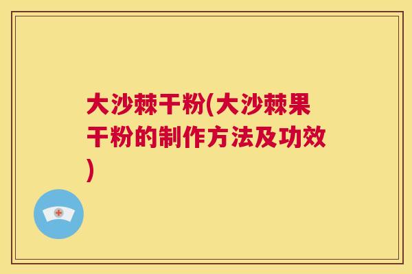 大沙棘干粉(大沙棘果干粉的制作方法及功效)