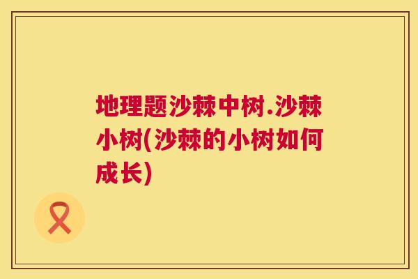 地理题沙棘中树.沙棘小树(沙棘的小树如何成长)