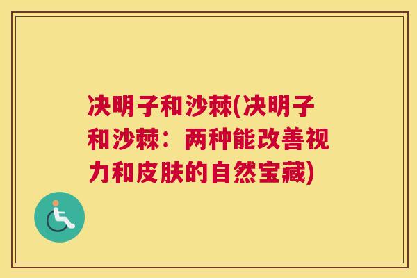 决明子和沙棘(决明子和沙棘：两种能改善视力和皮肤的自然宝藏)