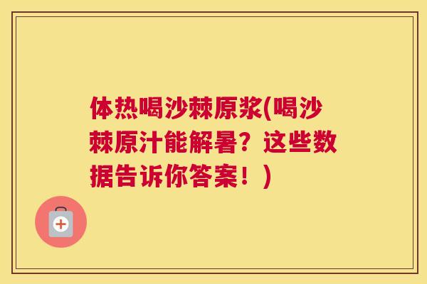 体热喝沙棘原浆(喝沙棘原汁能解暑？这些数据告诉你答案！)