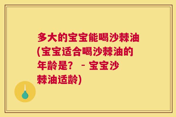 多大的宝宝能喝沙棘油(宝宝适合喝沙棘油的年龄是？ - 宝宝沙棘油适龄)