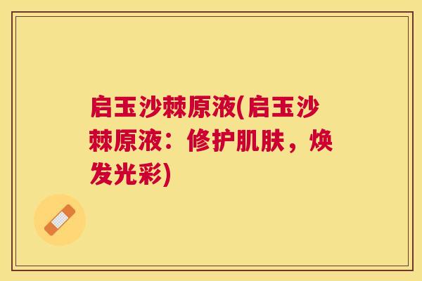 启玉沙棘原液(启玉沙棘原液：修护肌肤，焕发光彩)