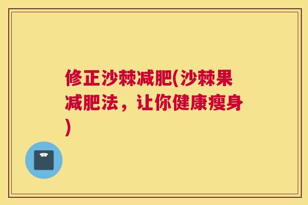 修正沙棘减肥(沙棘果减肥法，让你健康瘦身)