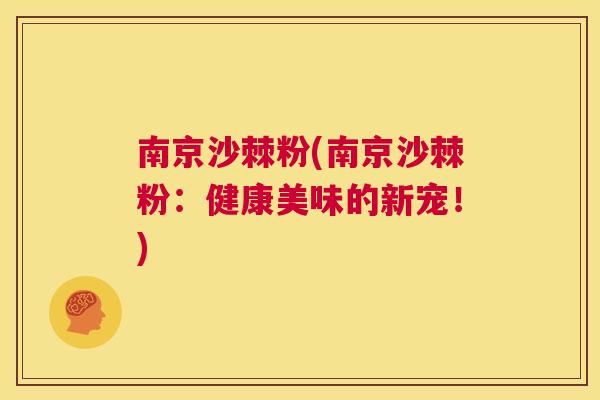 南京沙棘粉(南京沙棘粉：健康美味的新宠！)