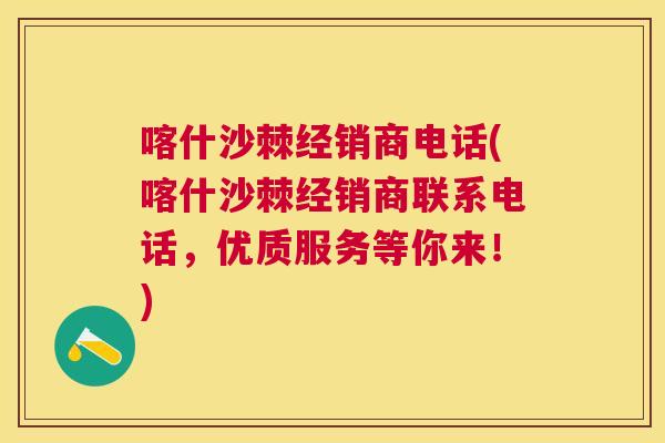 喀什沙棘经销商电话(喀什沙棘经销商联系电话，优质服务等你来！)