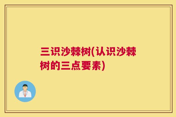 三识沙棘树(认识沙棘树的三点要素)