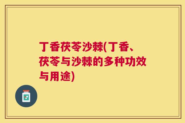 丁香茯苓沙棘(丁香、茯苓与沙棘的多种功效与用途)