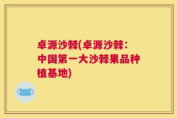 卓源沙棘(卓源沙棘：中国第一大沙棘果品种植基地)