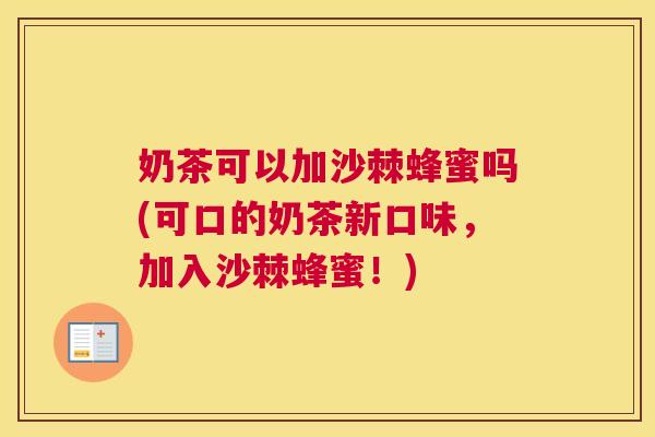 奶茶可以加沙棘蜂蜜吗(可口的奶茶新口味,加入沙棘蜂蜜!) 奶茶可以加沙棘蜂蜜吗(可口的奶茶新口味,加入沙棘蜂蜜!)