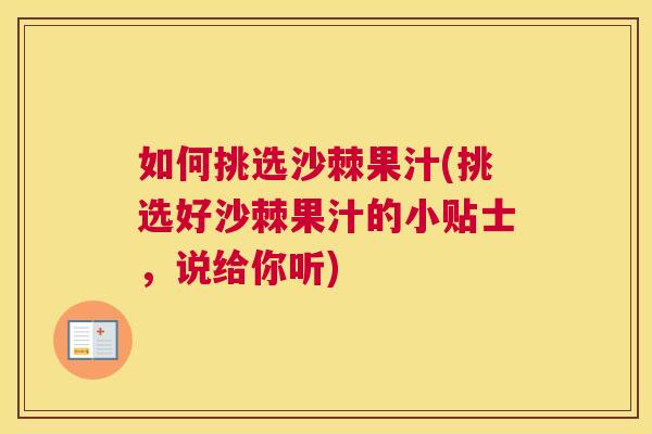 如何挑选沙棘果汁(挑选好沙棘果汁的小贴士，说给你听)