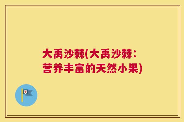 大禹沙棘(大禹沙棘：营养丰富的天然小果)