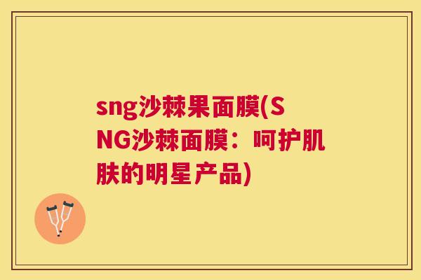 sng沙棘果面膜(SNG沙棘面膜：呵护肌肤的明星产品)