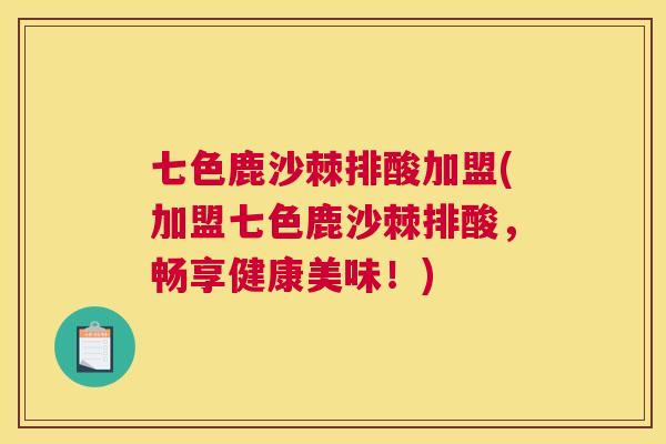 七色鹿沙棘排酸加盟(加盟七色鹿沙棘排酸，畅享健康美味！)