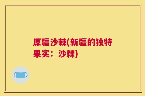 原疆沙棘(新疆的独特果实：沙棘)