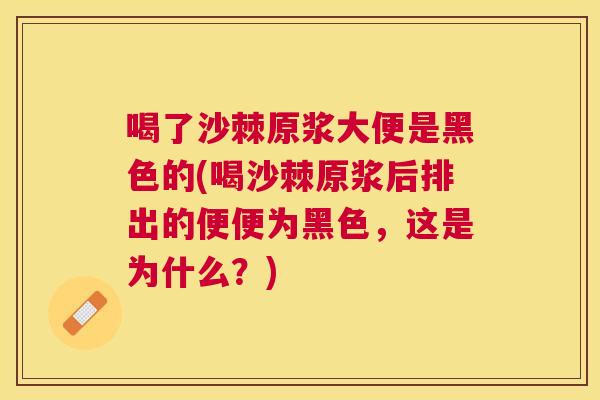 喝了沙棘原浆大便是黑色的(喝沙棘原浆后排出的便便为黑色，这是为什么？)