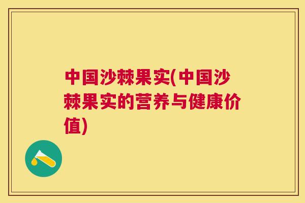 中国沙棘果实(中国沙棘果实的营养与健康价值)