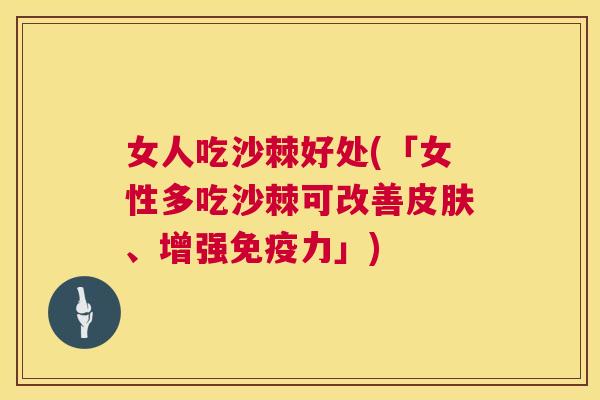 女人吃沙棘好处(「女性多吃沙棘可改善皮肤、增强免疫力」)