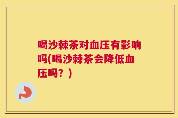 喝沙棘茶对血压有影响吗(喝沙棘茶会降低血压吗？)