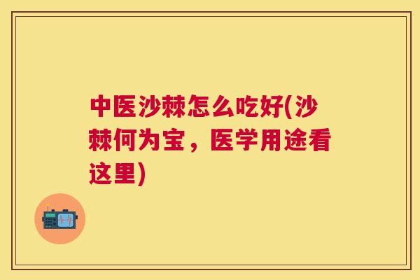 中医沙棘怎么吃好(沙棘何为宝，医学用途看这里)