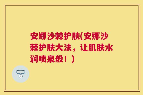 安娜沙棘护肤(安娜沙棘护肤大法，让肌肤水润喷泉般！)