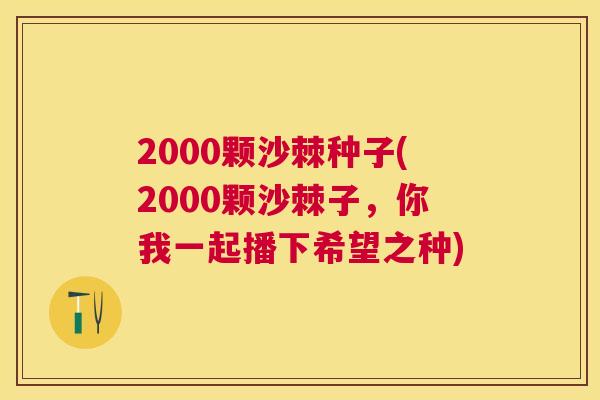 2000颗沙棘种子(2000颗沙棘子，你我一起播下希望之种)