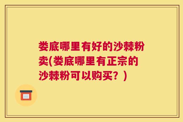 娄底哪里有好的沙棘粉卖(娄底哪里有正宗的沙棘粉可以购买？)
