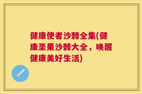 健康使者沙棘全集(健康圣果沙棘大全，唤醒健康美好生活)