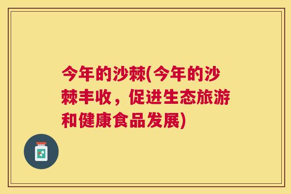 今年的沙棘(今年的沙棘丰收，促进生态旅游和健康食品发展)