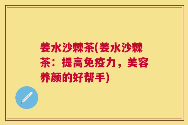姜水沙棘茶(姜水沙棘茶：提高免疫力，美容养颜的好帮手)