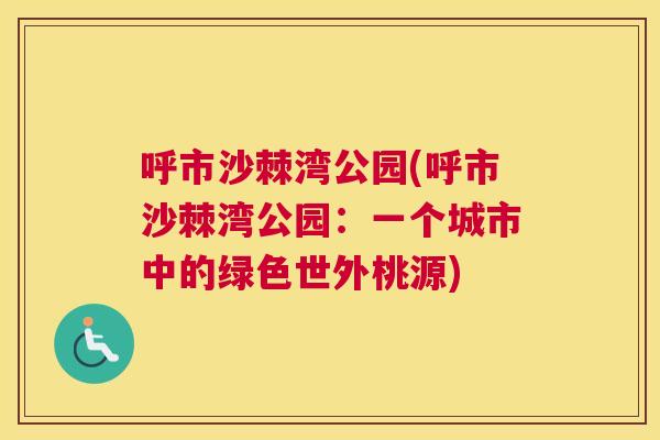 呼市沙棘湾公园(呼市沙棘湾公园：一个城市中的绿色世外桃源)