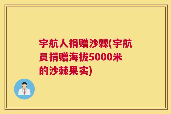 宇航人捐赠沙棘(宇航员捐赠海拔5000米的沙棘果实)