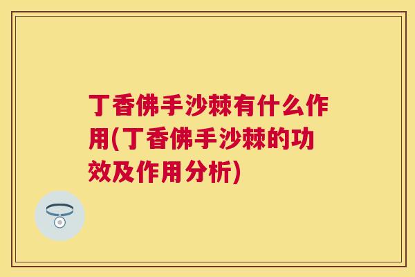丁香佛手沙棘有什么作用(丁香佛手沙棘的功效及作用分析)