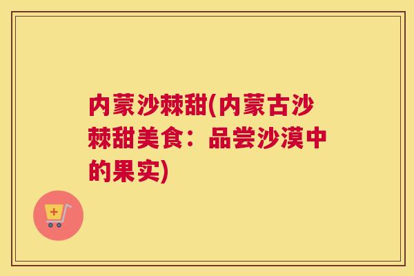 内蒙沙棘甜(内蒙古沙棘甜美食：品尝沙漠中的果实)