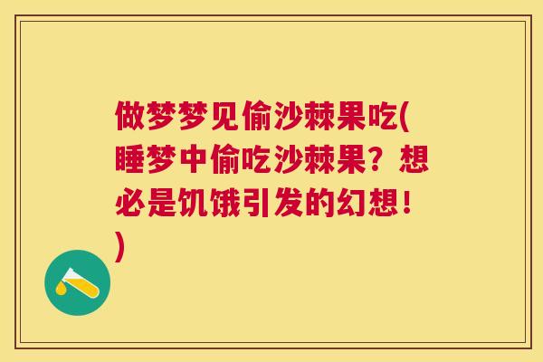 做梦梦见偷沙棘果吃(睡梦中偷吃沙棘果？想必是饥饿引发的幻想！)