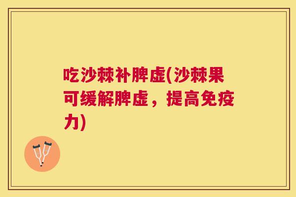 吃沙棘补脾虚(沙棘果可缓解脾虚，提高免疫力)
