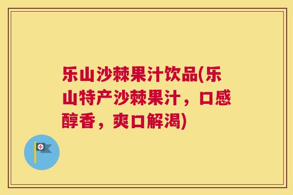 乐山沙棘果汁饮品(乐山特产沙棘果汁，口感醇香，爽口解渴)