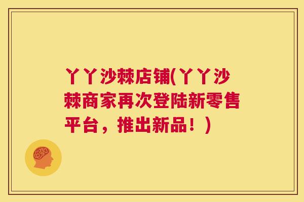 丫丫沙棘店铺(丫丫沙棘商家再次登陆新零售平台，推出新品！)