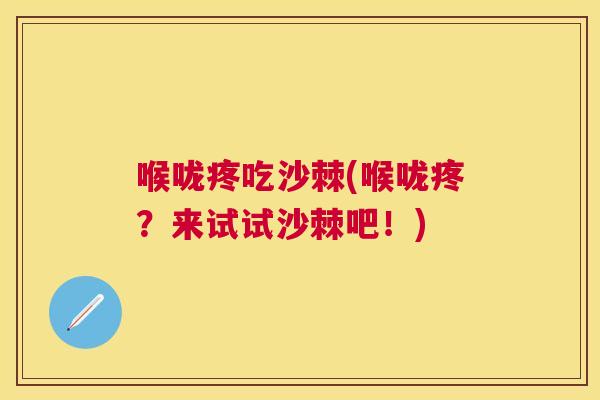 喉咙疼吃沙棘(喉咙疼？来试试沙棘吧！)