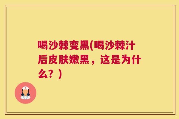 喝沙棘变黑(喝沙棘汁后皮肤嫩黑，这是为什么？)