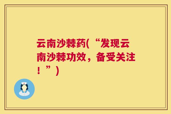 云南沙棘药(“发现云南沙棘功效，备受关注！”)