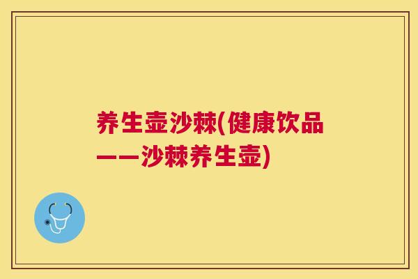 养生壶沙棘(健康饮品——沙棘养生壶)