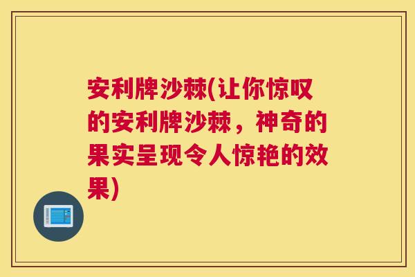 安利牌沙棘(让你惊叹的安利牌沙棘，神奇的果实呈现令人惊艳的效果)