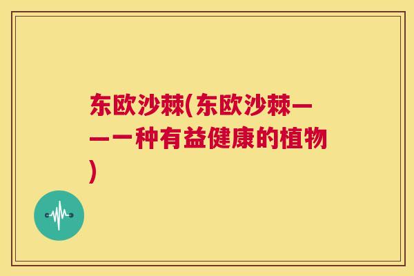 东欧沙棘(东欧沙棘——一种有益健康的植物)