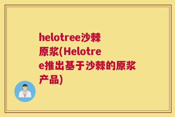 helotree沙棘原浆(Helotree推出基于沙棘的原浆产品)